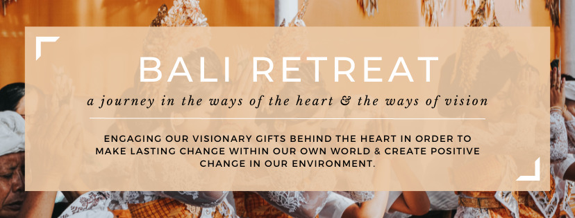 Bali Retreat 2023 - a journey in the ways of the heart & the ways of vision. Engaging our visionary gifts behind the heart in order to make lasting change within our own world & create positive change in our environment.